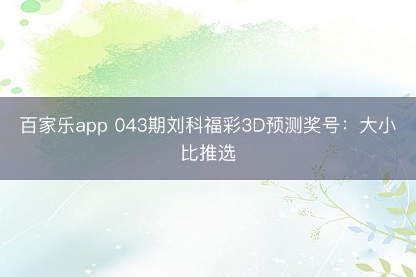 百家乐app 043期刘科福彩3D预测奖号：大小比推选