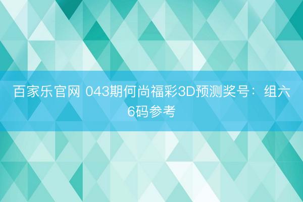 百家乐官网 043期何尚福彩3D预测奖号：组六6码参考