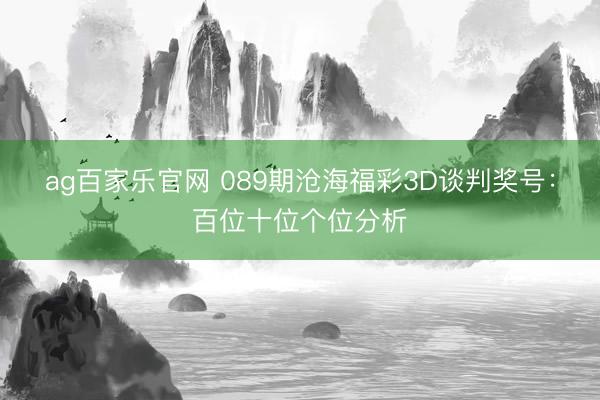 ag百家乐官网 089期沧海福彩3D谈判奖号：百位十位个位分析