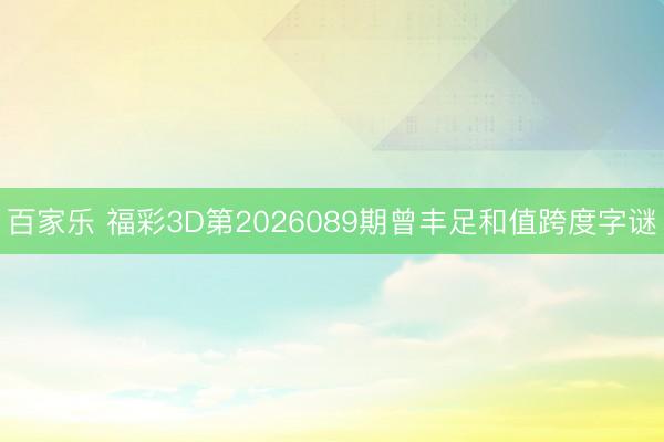 百家乐 福彩3D第2026089期曾丰足和值跨度字谜
