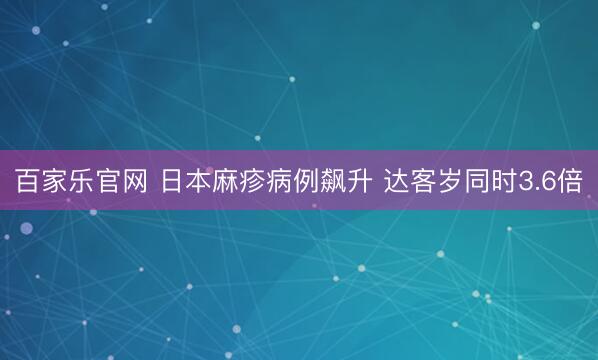 百家乐官网 日本麻疹病例飙升 达客岁同时3.6倍