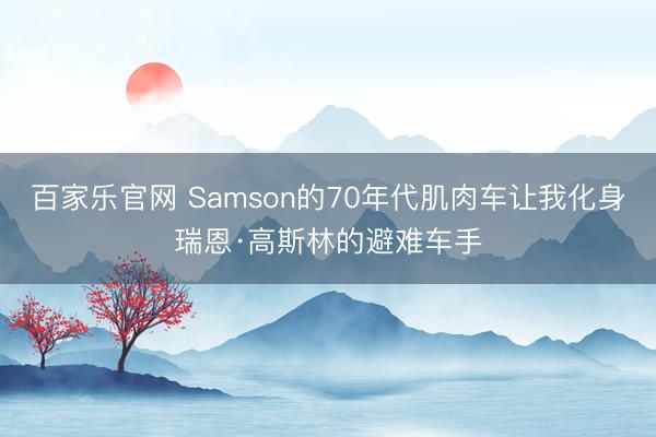 百家乐官网 Samson的70年代肌肉车让我化身瑞恩·高斯林的避难车手