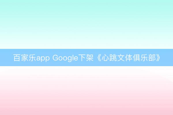 百家乐app Google下架《心跳文体俱乐部》