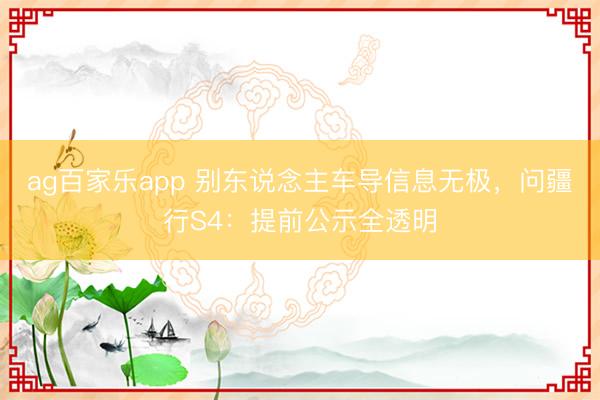 ag百家乐app 别东说念主车导信息无极，问疆行S4：提前公示全透明
