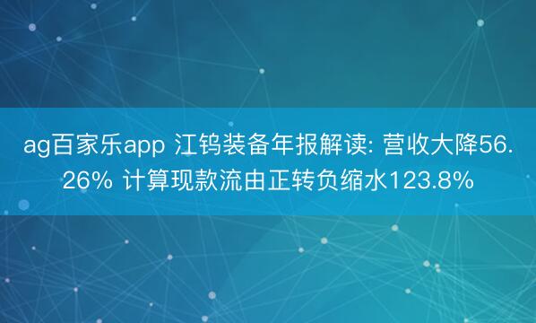 ag百家乐app 江钨装备年报解读: 营收大降56.26% 计算现款流由正转负缩水123.8%