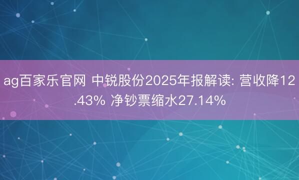 ag百家乐官网 中锐股份2025年报解读: 营收降12.43% 净钞票缩水27.14%
