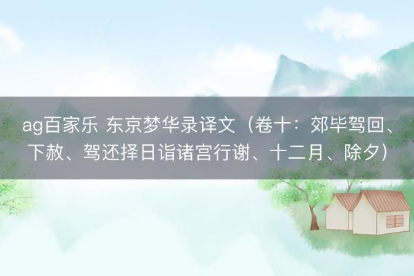 ag百家乐 东京梦华录译文（卷十：郊毕驾回、下赦、驾还择日诣诸宫行谢、十二月、除夕）
