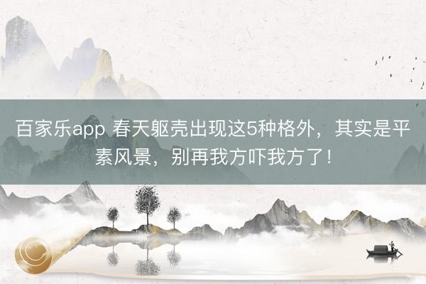 百家乐app 春天躯壳出现这5种格外，其实是平素风景，别再我方吓我方了！