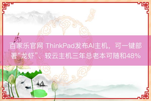 百家乐官网 ThinkPad发布AI主机，可一键部署“龙虾”、较云主机三年总老本可随和48%