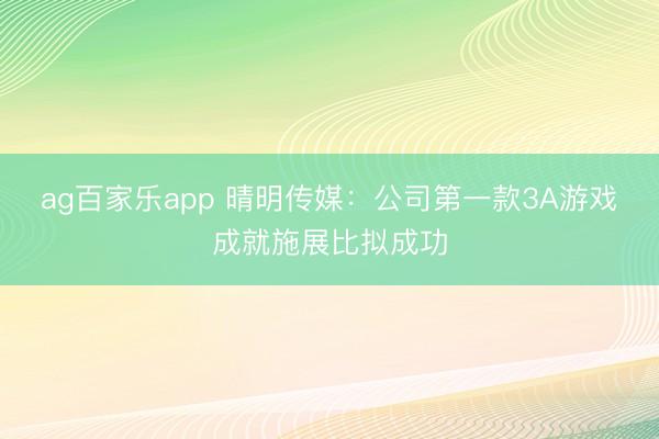 ag百家乐app 晴明传媒：公司第一款3A游戏成就施展比拟成功