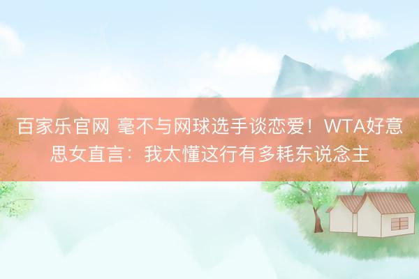 百家乐官网 毫不与网球选手谈恋爱！WTA好意思女直言：我太懂这行有多耗东说念主