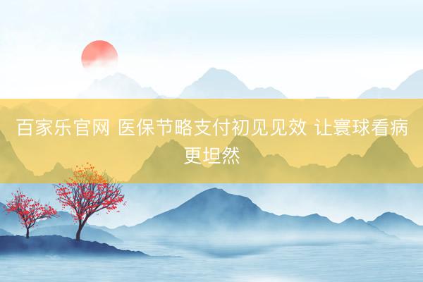 百家乐官网 医保节略支付初见见效 让寰球看病更坦然