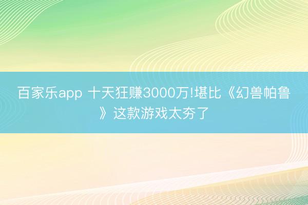 百家乐app 十天狂赚3000万!堪比《幻兽帕鲁》这款游戏太夯了
