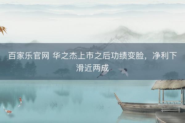 百家乐官网 华之杰上市之后功绩变脸，净利下滑近两成