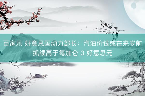 百家乐 好意思国动力部长：汽油价钱或在来岁前抓续高于每加仑 3 好意思元