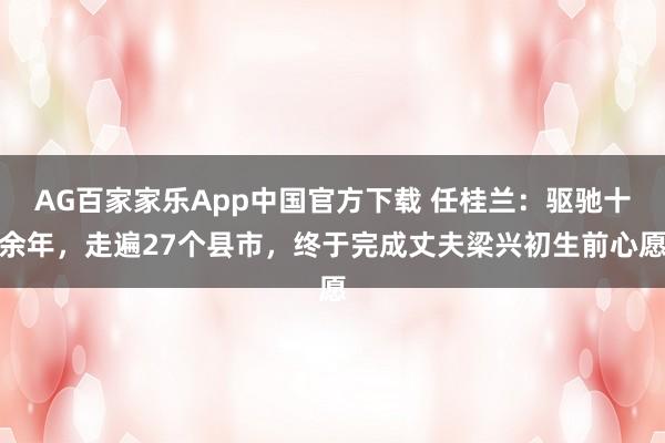 AG百家家乐App中国官方下载 任桂兰：驱驰十余年，走遍27个县市，终于完成丈夫梁兴初生前心愿