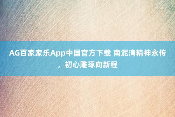 AG百家家乐App中国官方下载 南泥湾精神永传，初心雕琢向新程
