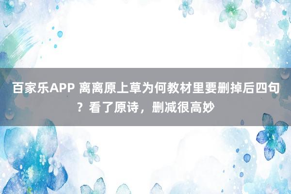 百家乐APP 离离原上草为何教材里要删掉后四句？看了原诗，删减很高妙