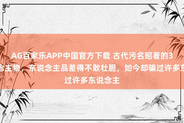AG百家乐APP中国官方下载 古代污名昭著的3位东说念主物，东说念主品差得不敢壮胆，如今却骗过许多东说念主