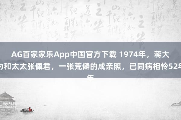 AG百家家乐App中国官方下载 1974年，蒋大为和太太张佩君，一张荒僻的成亲照，已同病相怜52年