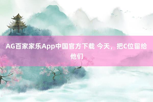 AG百家家乐App中国官方下载 今天，把C位留给他们