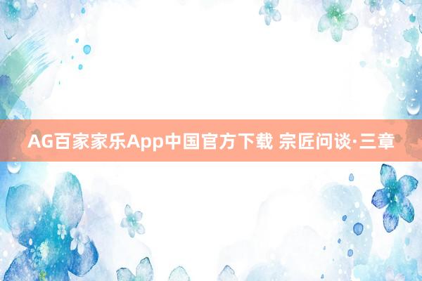 AG百家家乐App中国官方下载 宗匠问谈·三章