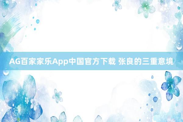 AG百家家乐App中国官方下载 张良的三重意境