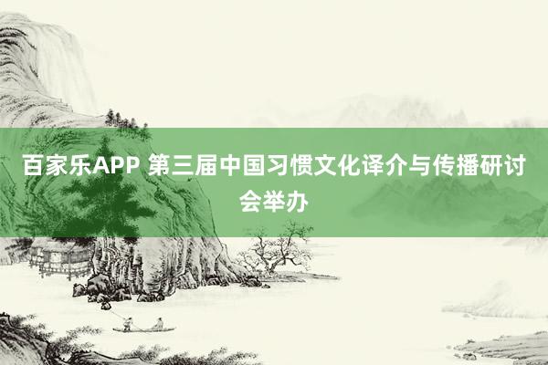 百家乐APP 第三届中国习惯文化译介与传播研讨会举办