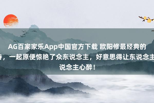 AG百家家乐App中国官方下载 欧阳修最经典的一首诗，一起原便惊艳了众东说念主，好意思得让东说念主心醉！