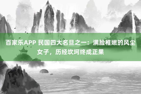 百家乐APP 民国四大名旦之一：满脸稚嫩的风尘女子，历经坎坷终成正果