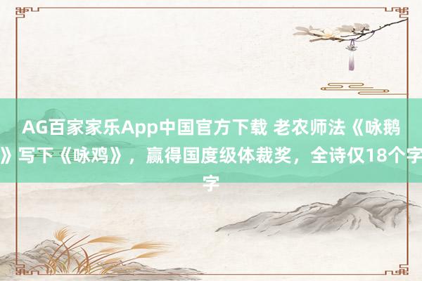 AG百家家乐App中国官方下载 老农师法《咏鹅》写下《咏鸡》，赢得国度级体裁奖，全诗仅18个字