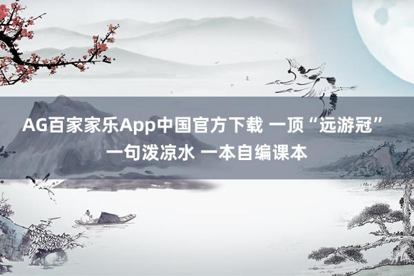 AG百家家乐App中国官方下载 一顶“远游冠” 一句泼凉水 一本自编课本