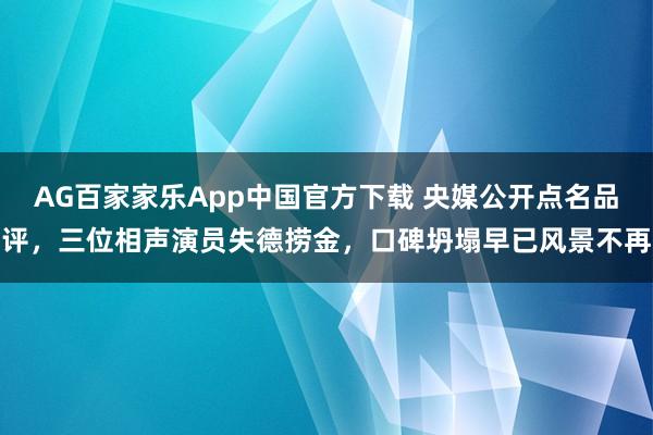 AG百家家乐App中国官方下载 央媒公开点名品评，三位相声演员失德捞金，口碑坍塌早已风景不再