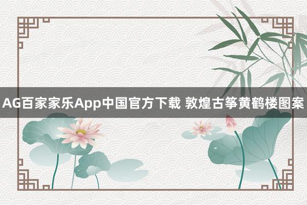 AG百家家乐App中国官方下载 敦煌古筝黄鹤楼图案