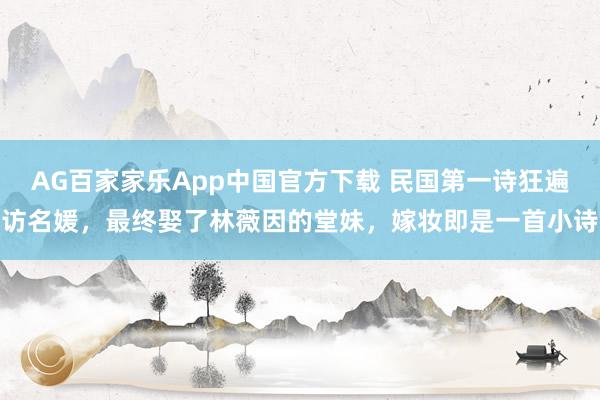AG百家家乐App中国官方下载 民国第一诗狂遍访名媛，最终娶了林薇因的堂妹，嫁妆即是一首小诗