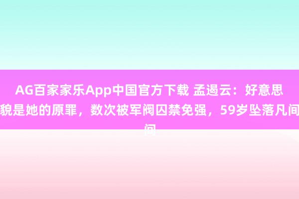 AG百家家乐App中国官方下载 孟遏云：好意思貌是她的原罪，数次被军阀囚禁免强，59岁坠落凡间