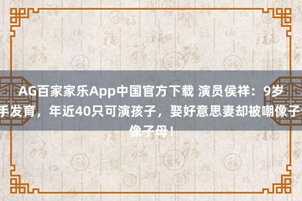 AG百家家乐App中国官方下载 演员侯祥：9岁住手发育，年近40只可演孩子，娶好意思妻却被嘲像子母！