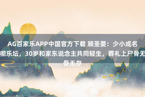 AG百家乐APP中国官方下载 顾圣婴:少小成名响彻乐坛,30岁和家东说念主共同轻生,葬礼上尸骨无存