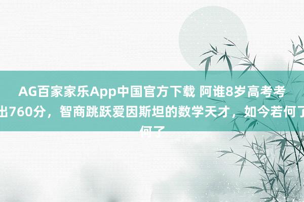 AG百家家乐App中国官方下载 阿谁8岁高考考出760分，智商跳跃爱因斯坦的数学天才，如今若何了
