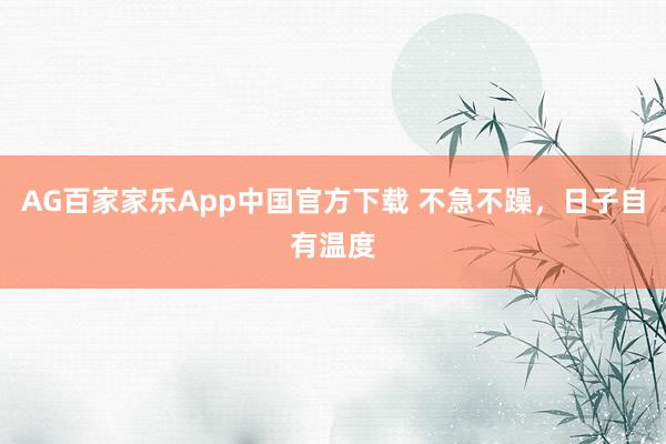 AG百家家乐App中国官方下载 不急不躁，日子自有温度