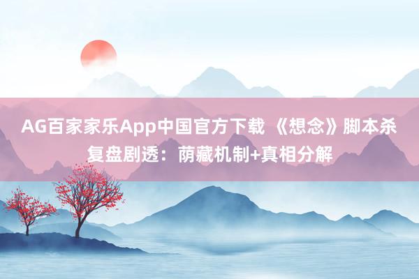 AG百家家乐App中国官方下载 《想念》脚本杀复盘剧透：荫藏机制+真相分解