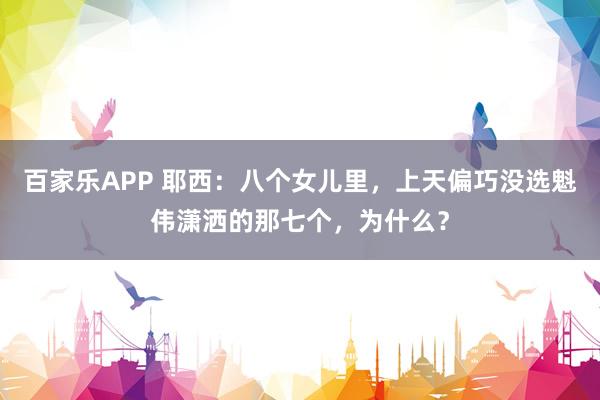 百家乐APP 耶西：八个女儿里，上天偏巧没选魁伟潇洒的那七个，为什么？