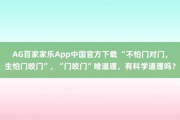 AG百家家乐App中国官方下载 “不怕门对门,生怕门咬门”,“门咬门”啥道理,有科学道理吗?