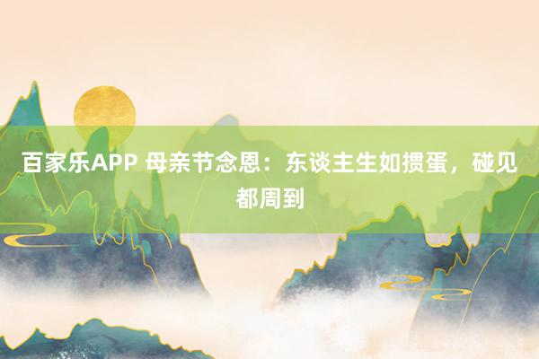 百家乐APP 母亲节念恩：东谈主生如掼蛋，碰见都周到