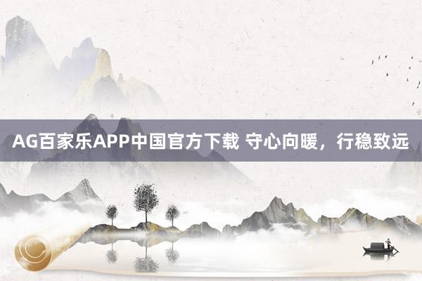 AG百家乐APP中国官方下载 守心向暖，行稳致远