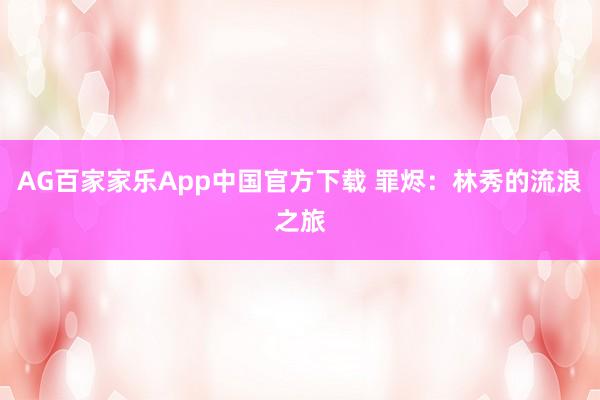 AG百家家乐App中国官方下载 罪烬：林秀的流浪之旅
