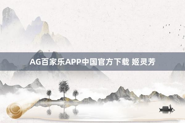 AG百家乐APP中国官方下载 姬灵芳
