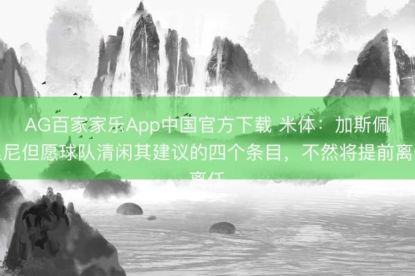 AG百家家乐App中国官方下载 米体：加斯佩里尼但愿球队清闲其建议的四个条目，不然将提前离任