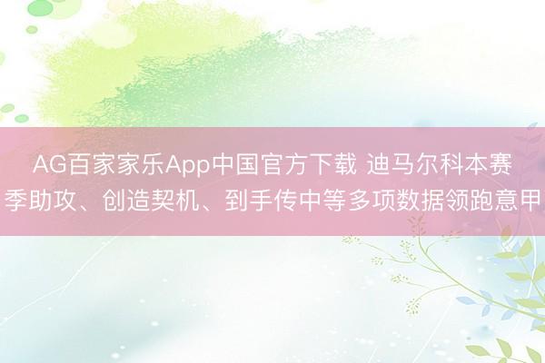 AG百家家乐App中国官方下载 迪马尔科本赛季助攻、创造契机、到手传中等多项数据领跑意甲