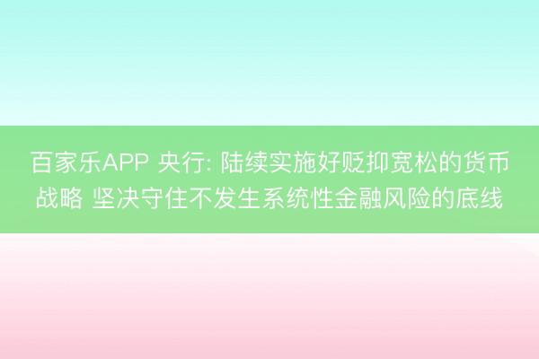 百家乐APP 央行: 陆续实施好贬抑宽松的货币战略 坚决守住不发生系统性金融风险的底线